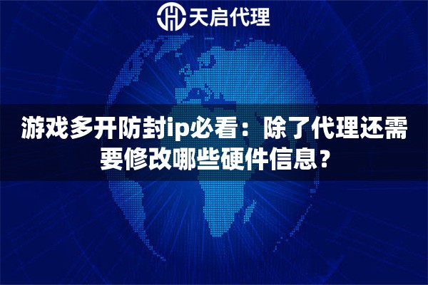 游戏多开防封ip必看：除了代理还需要修改哪些硬件信息？