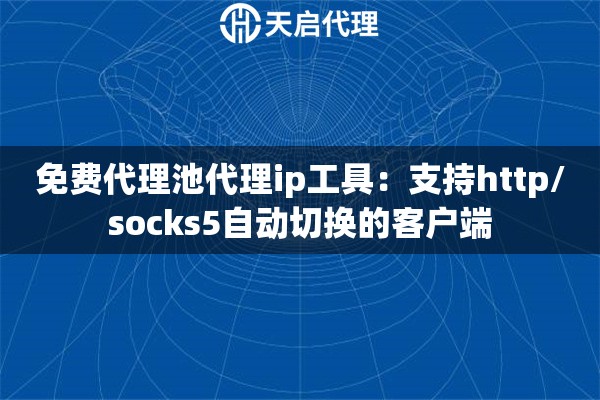 免费代理池代理ip工具：支持http/socks5自动切换的客户端