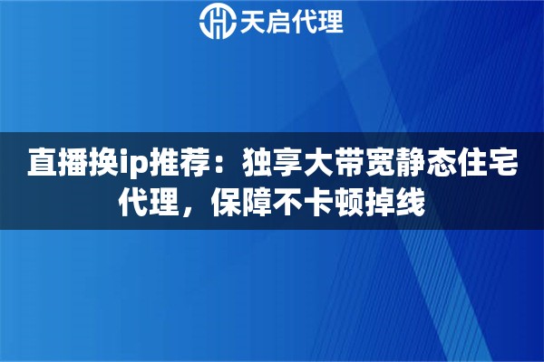 直播换ip推荐：独享大带宽静态住宅代理，保障不卡顿掉线