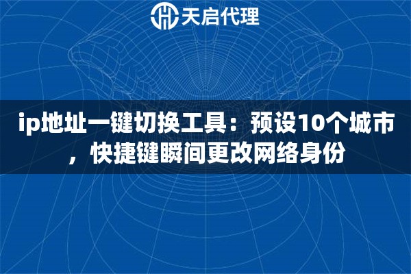 ip地址一键切换工具：预设10个城市，快捷键瞬间更改网络身份