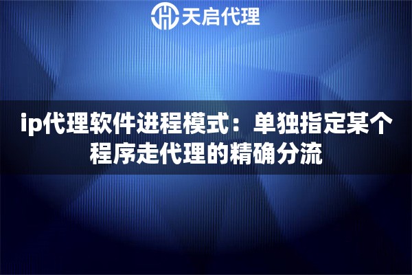 ip代理软件进程模式:单独指定某个程序走代理的精确分流 ip代理软件进程模式:单独指定某个程序走代理的精确分流