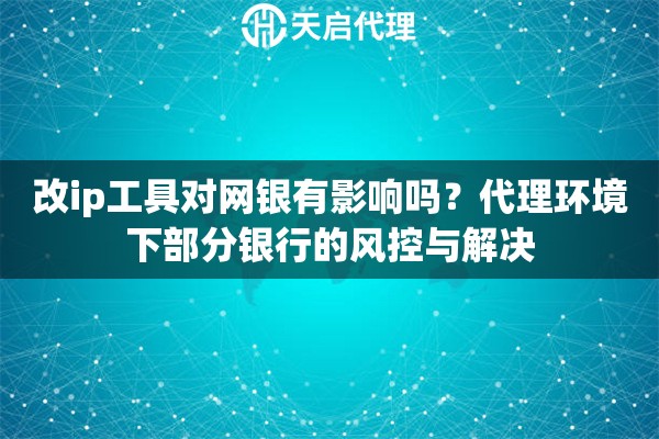 改ip工具对网银有影响吗?代理环境下部分银行的风控与解决 改ip工具对网银有影响吗?代理环境下部分银行的风控与解决