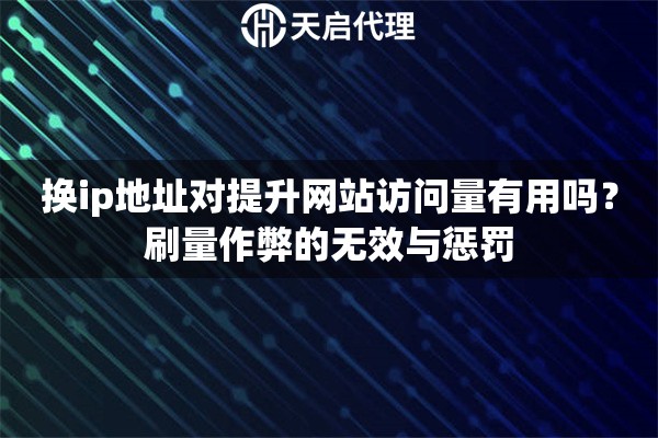 换ip地址对提升网站访问量有用吗?刷量作弊的无效与惩罚 换ip地址对提升网站访问量有用吗?刷量作弊的无效与惩罚