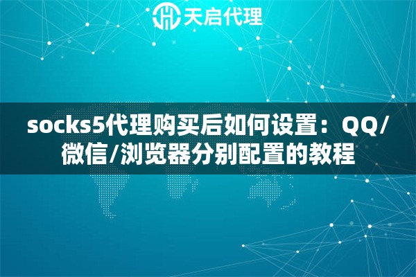 socks5代理购买后如何设置:QQ/微信/浏览器分别配置的教程 socks5代理购买后如何设置:QQ/微信/浏览器分别配置的教程