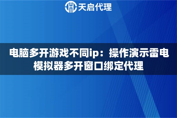 电脑多开游戏不同ip：操作演示雷电模拟器多开窗口绑定代理