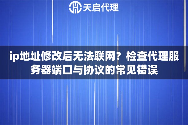 ip地址修改后无法联网?检查代理服务器端口与协议的常见错误 ip地址修改后无法联网?检查代理服务器端口与协议的常见错误