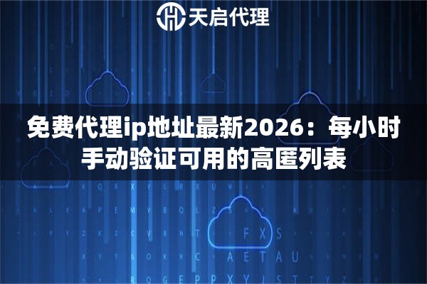 免费代理ip地址最新2026:每小时手动验证可用的高匿列表 免费代理ip地址最新2026:每小时手动验证可用的高匿列表