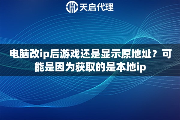 电脑改ip后游戏还是显示原地址？可能是因为获取的是本地ip