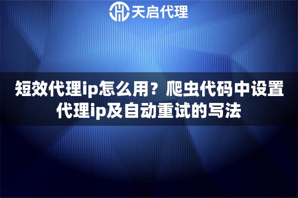 短效代理ip怎么用？爬虫代码中设置代理ip及自动重试的写法