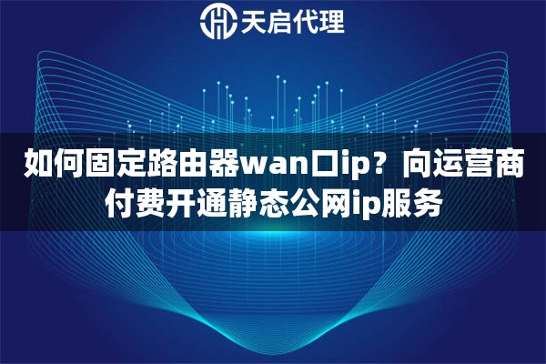 如何固定路由器wan口ip？向运营商付费开通静态公网ip服务
