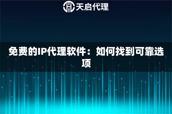 免费的IP代理软件：如何找到可靠选项