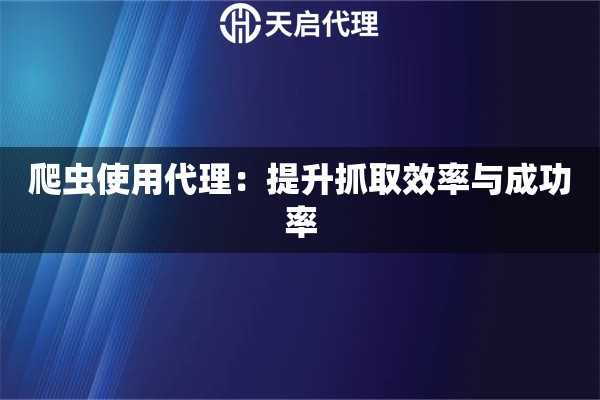 爬虫使用代理：提升抓取效率与成功率