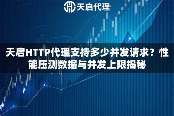 天启HTTP代理支持多少并发请求?性能压测数据与并发上限揭秘 天启HTTP代理支持多少并发请求?性能压测数据与并发上限揭秘