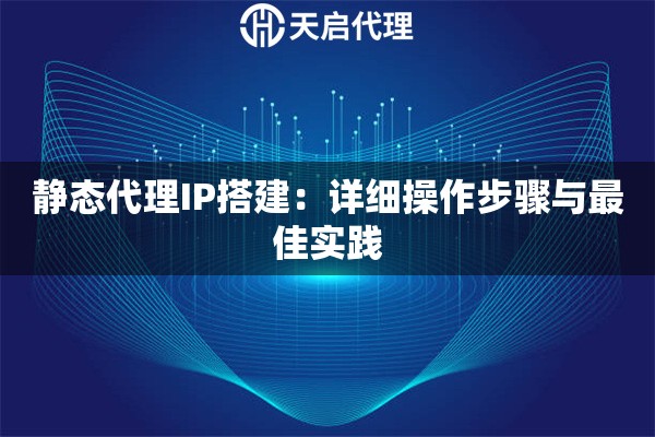 静态代理IP搭建：详细操作步骤与最佳实践