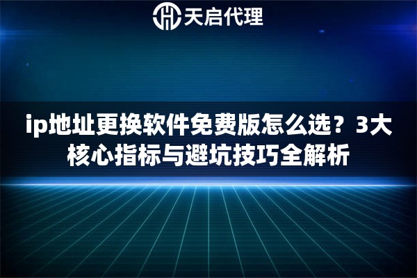 ip地址更换软件免费版怎么选？3大核心指标与避坑技巧全解析