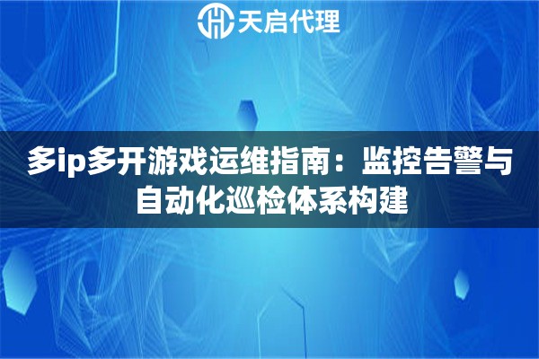 多ip多开游戏运维指南:监控告警与自动化巡检体系构建 多ip多开游戏运维指南:监控告警与自动化巡检体系构建