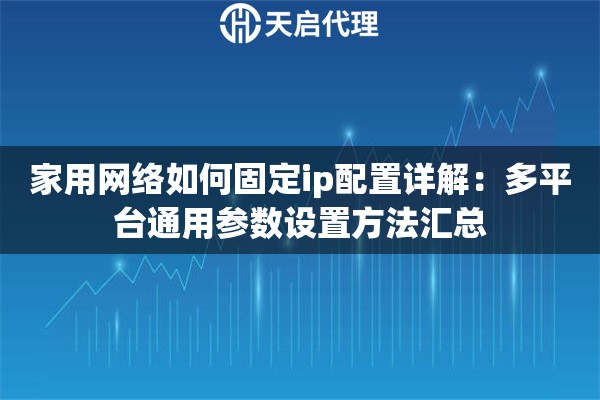 家用网络如何固定ip配置详解:多平台通用参数设置方法汇总 家用网络如何固定ip配置详解:多平台通用参数设置方法汇总