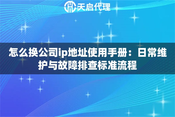 怎么换公司ip地址使用手册:日常维护与故障排查标准流程 怎么换公司ip地址使用手册:日常维护与故障排查标准流程