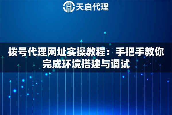 拨号代理网址实操教程:手把手教你完成环境搭建与调试 拨号代理网址实操教程:手把手教你完成环境搭建与调试