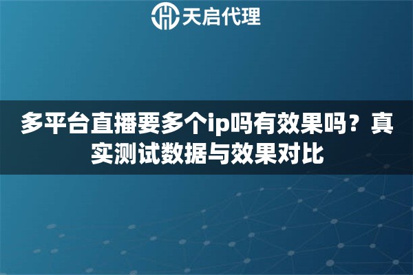 多平台直播要多个ip吗有效果吗？真实测试数据与效果对比