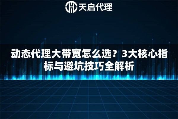 详细阅读:动态代理大带宽怎么选?3大核心指标与避坑技巧全解析 动态代理大带宽怎么选?3大核心指标与避坑技巧全解析