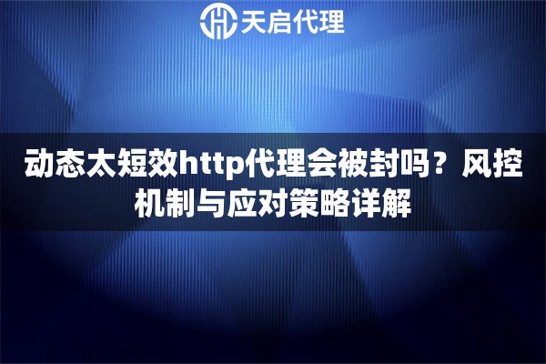 详细阅读:动态太短效http代理会被封吗?风控机制与应对策略详解 动态太短效http代理会被封吗?风控机制与应对策略详解
