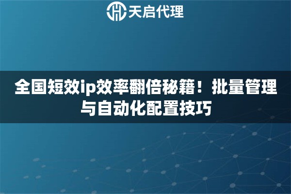 详细阅读:全国短效ip效率翻倍秘籍!批量管理与自动化配置技巧 全国短效ip效率翻倍秘籍!批量管理与自动化配置技巧