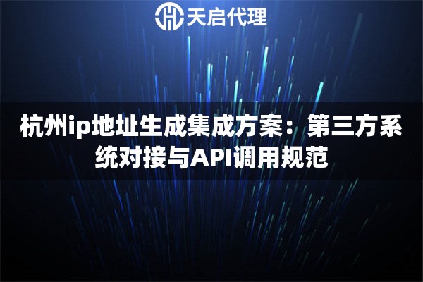详细阅读:杭州ip地址生成集成方案:第三方系统对接与API调用规范 杭州ip地址生成集成方案:第三方系统对接与API调用规范