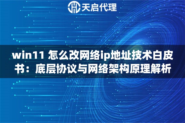 详细阅读:win11 怎么改网络ip地址技术白皮书:底层协议与网络架构原理解析 win11 怎么改网络ip地址技术白皮书:底层协议与网络架构原理解析