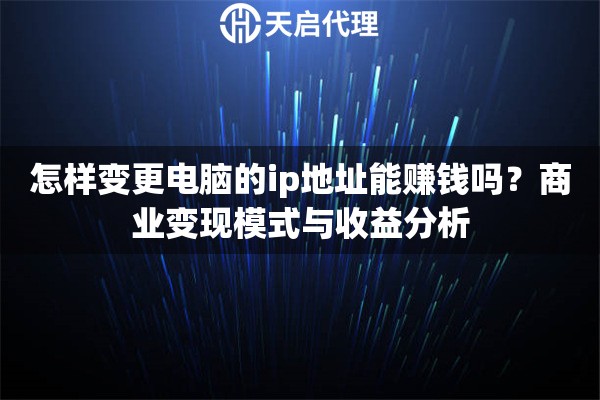详细阅读:怎样变更电脑的ip地址能赚钱吗?商业变现模式与收益分析 怎样变更电脑的ip地址能赚钱吗?商业变现模式与收益分析