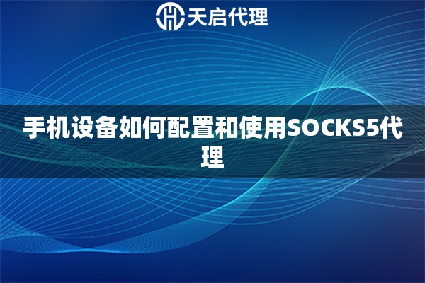 手机设备如何配置和使用SOCKS5代理