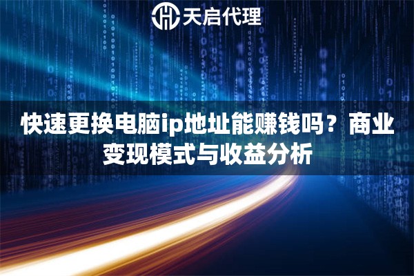 详细阅读:快速更换电脑ip地址能赚钱吗?商业变现模式与收益分析 快速更换电脑ip地址能赚钱吗?商业变现模式与收益分析