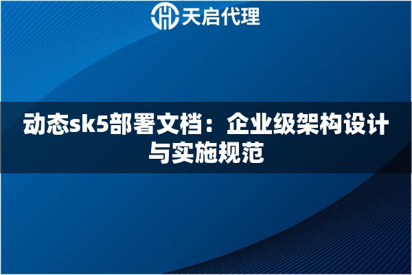 动态sk5部署文档：企业级架构设计与实施规范