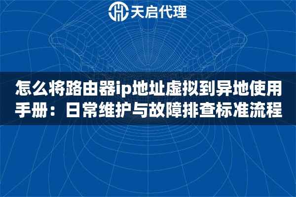 怎么将路由器ip地址虚拟到异地使用手册:日常维护与故障排查标准流程 怎么将路由器ip地址虚拟到异地使用手册:日常维护与故障排查标准流程