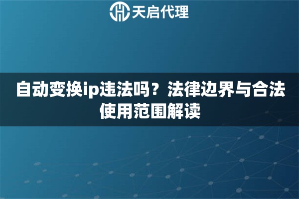自动变换ip违法吗？法律边界与合法使用范围解读