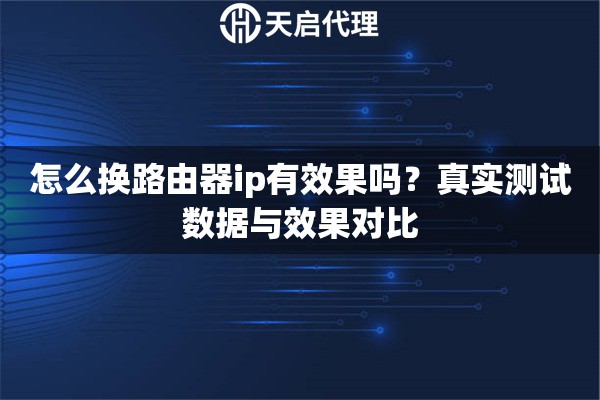 怎么换路由器ip有效果吗？真实测试数据与效果对比