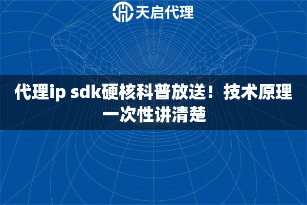 代理ip sdk硬核科普放送！技术原理一次性讲清楚