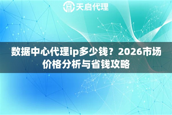 数据中心代理ip多少钱？2026市场价格分析与省钱攻略