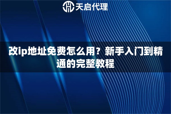 改ip地址免费怎么用？新手入门到精通的完整教程