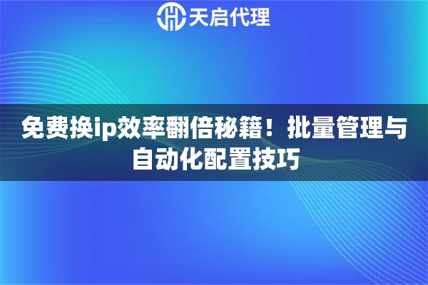 免费换ip效率翻倍秘籍！批量管理与自动化配置技巧