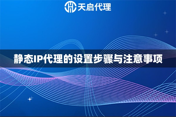 静态IP代理的设置步骤与注意事项