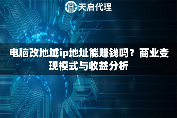 电脑改地域ip地址能赚钱吗？商业变现模式与收益分析