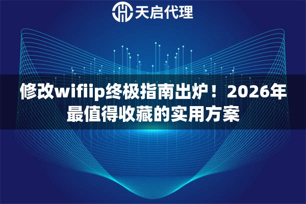 修改wifiip终极指南出炉！2026年最值得收藏的实用方案