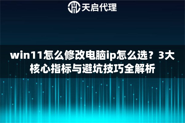 win11怎么修改电脑ip怎么选？3大核心指标与避坑技巧全解析