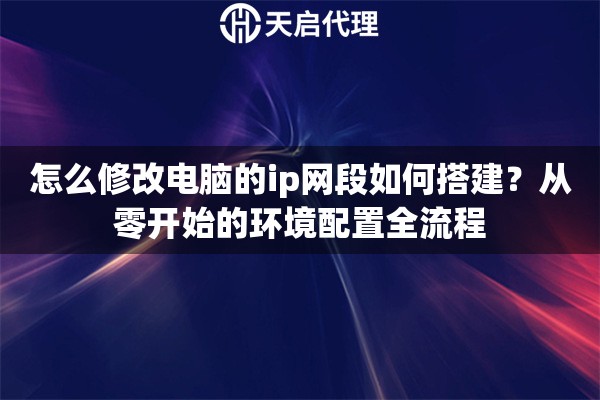 怎么修改电脑的ip网段如何搭建？从零开始的环境配置全流程