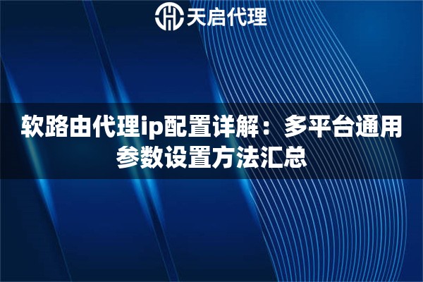 详细阅读:软路由代理ip配置详解:多平台通用参数设置方法汇总 软路由代理ip配置详解:多平台通用参数设置方法汇总