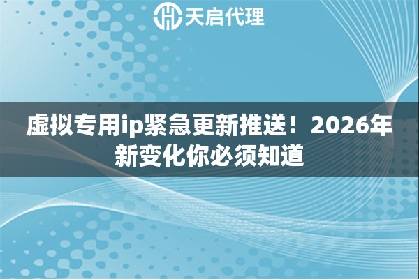 详细阅读:虚拟专用ip紧急更新推送!2026年新变化你必须知道 虚拟专用ip紧急更新推送!2026年新变化你必须知道