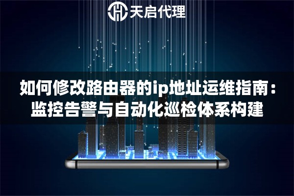 详细阅读:如何修改路由器的ip地址运维指南:监控告警与自动化巡检体系构建 如何修改路由器的ip地址运维指南:监控告警与自动化巡检体系构建