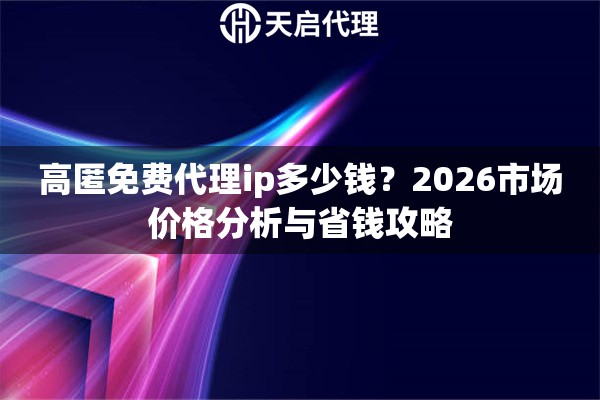 高匿免费代理ip多少钱？2026市场价格分析与省钱攻略