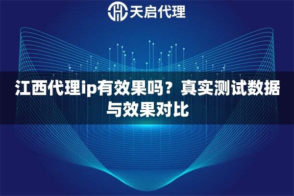 江西代理ip有效果吗？真实测试数据与效果对比
